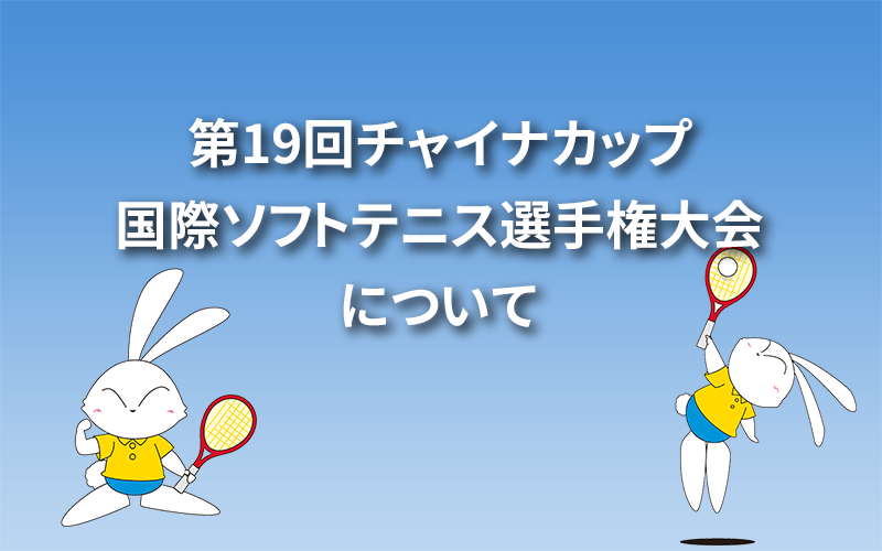 第19回チャイナカップ国際ソフトテニス選手権大会について