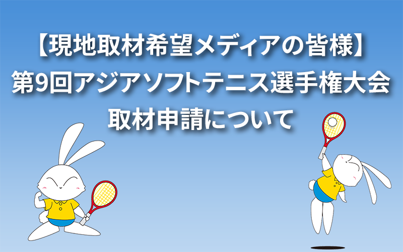 【現地取材希望メディアの皆様】第9回アジアソフトテニス選手権大会取材申請について