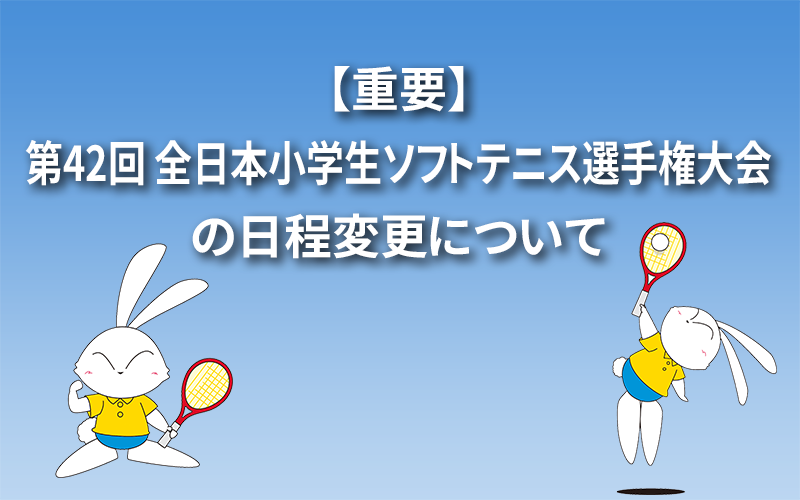 【重要】第42回 全日本小学生ソフトテニス選手権大会の日程変更について