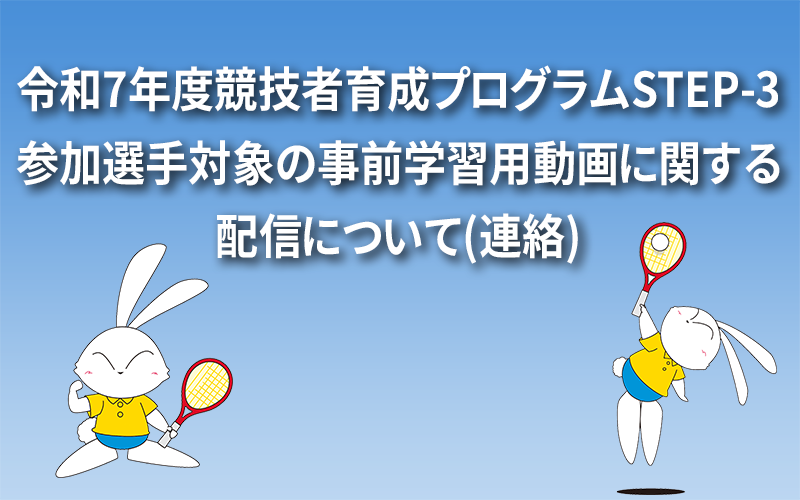 令和7年度競技者育成プログラムSTEP-3参加選手対象の事前学習用動画に関する配信について(連絡)
