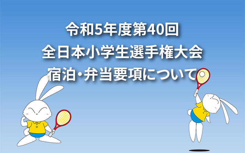 令和5年度第40回 全日本小学生選手権大会宿泊・弁当要項について