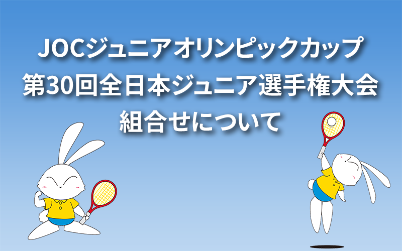 JOCジュニアオリンピックカップ／第30回全日本ジュニア選手権大会組合せについて