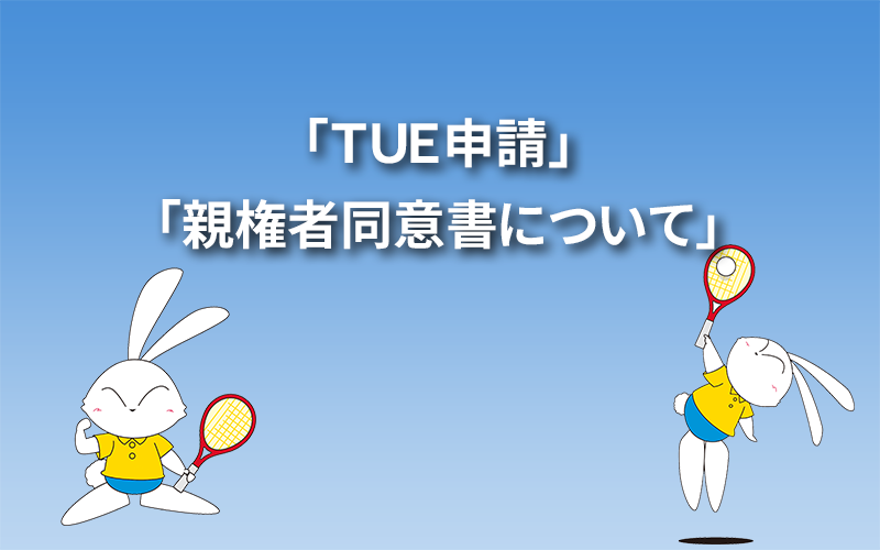 「ＴＵＥ申請」・「親権者同意書について」